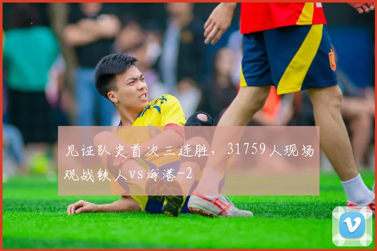 见证队史首次三连胜，31759人现场观战铁人vs海港
