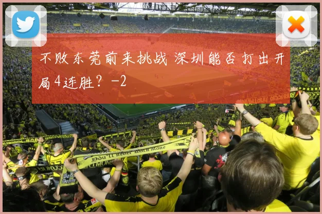 不败东莞前来挑战 深圳能否打出开局4连胜？