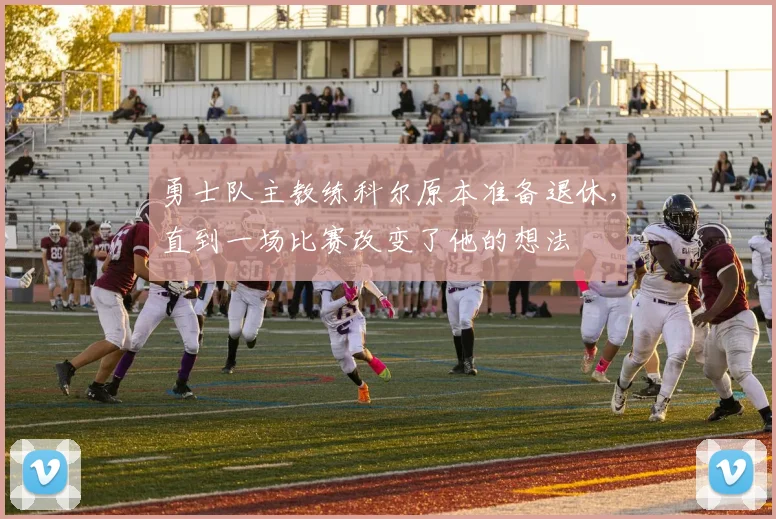 勇士队主教练科尔原本准备退休，直到一场比赛改变了他的想法