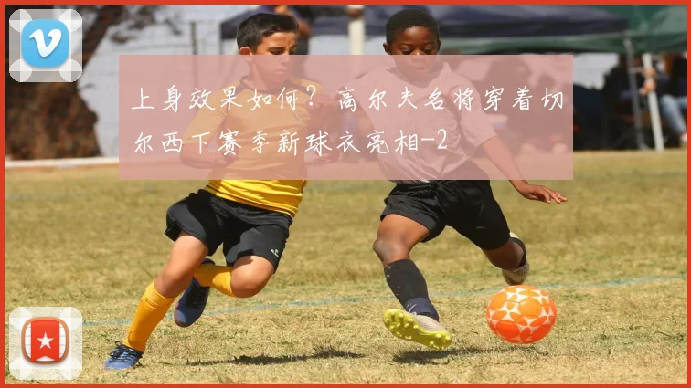 上身效果如何？高尔夫名将穿着切尔西下赛季新球衣亮相