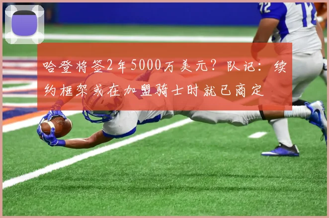 哈登将签2年5000万美元？队记：续约框架或在加盟骑士时就已商定
