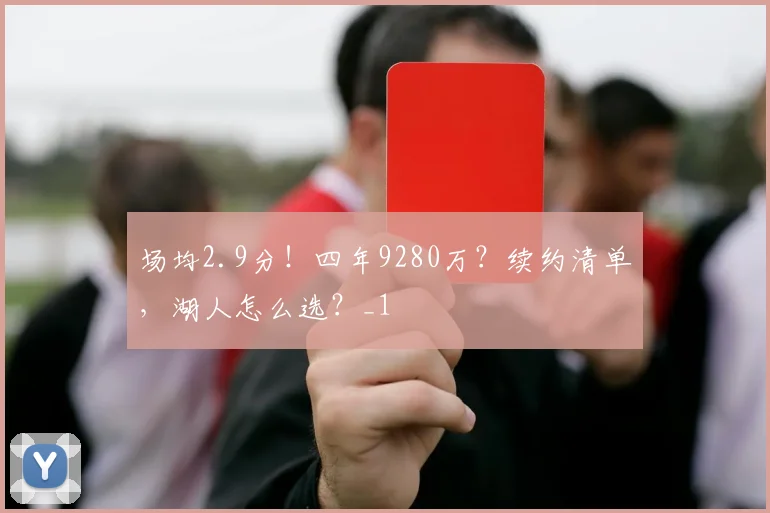 场均2.9分！四年9280万？续约清单，湖人怎么选？_1