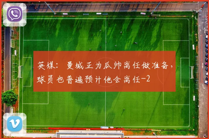 英媒：曼城正为瓜帅离任做准备，球员也普遍预计他会离任
