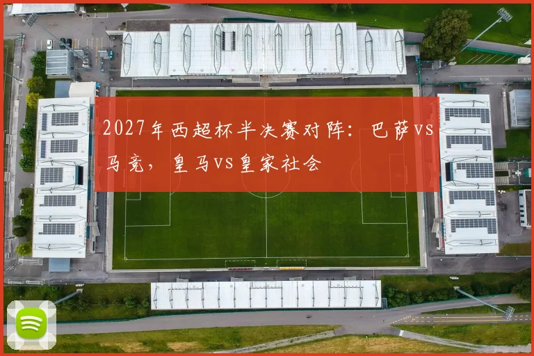 2027年西超杯半决赛对阵：巴萨vs马竞，皇马vs皇家社会
