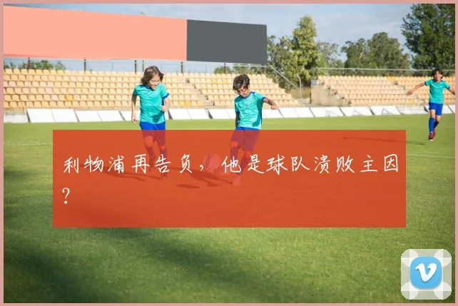 利物浦再告负，他是球队溃败主因？