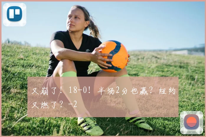又崩了！18-0！半场2分也赢？纽约又燃了？