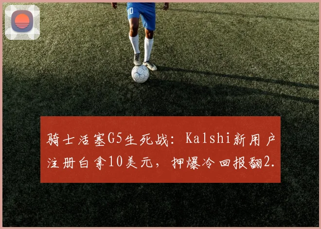 骑士活塞G5生死战：Kalshi新用户注册白拿10美元，押爆冷回报翻2.5倍