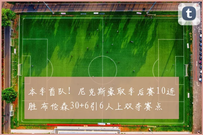 本季首队！尼克斯豪取季后赛10连胜 布伦森30+6引6人上双夺赛点