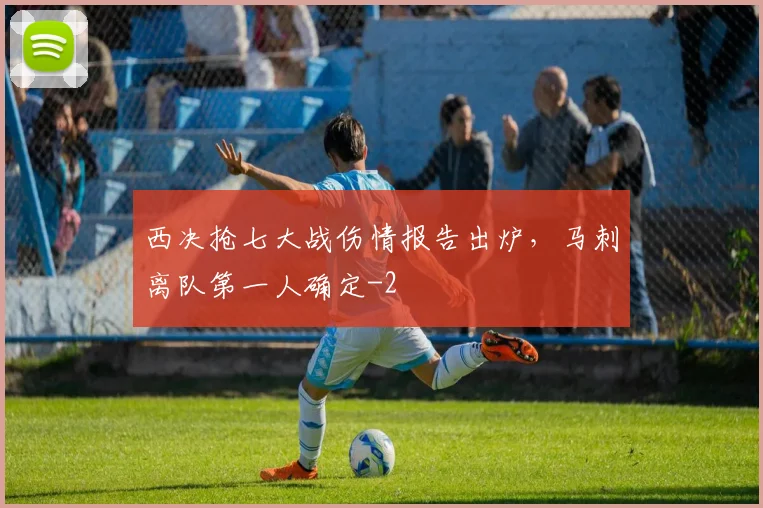 西决抢七大战伤情报告出炉，马刺离队第一人确定