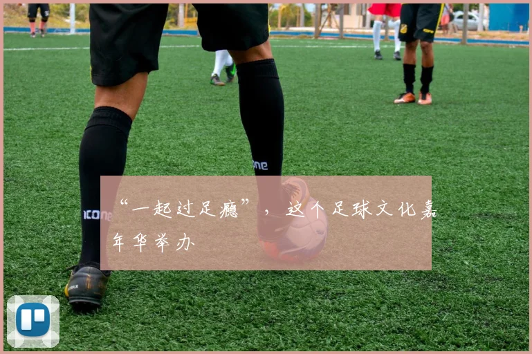 “一起过足瘾”，这个足球文化嘉年华举办