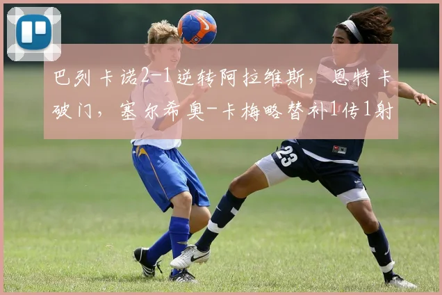 巴列卡诺2-1逆转阿拉维斯，恩特卡破门，塞尔希奥-卡梅略替补1传1射