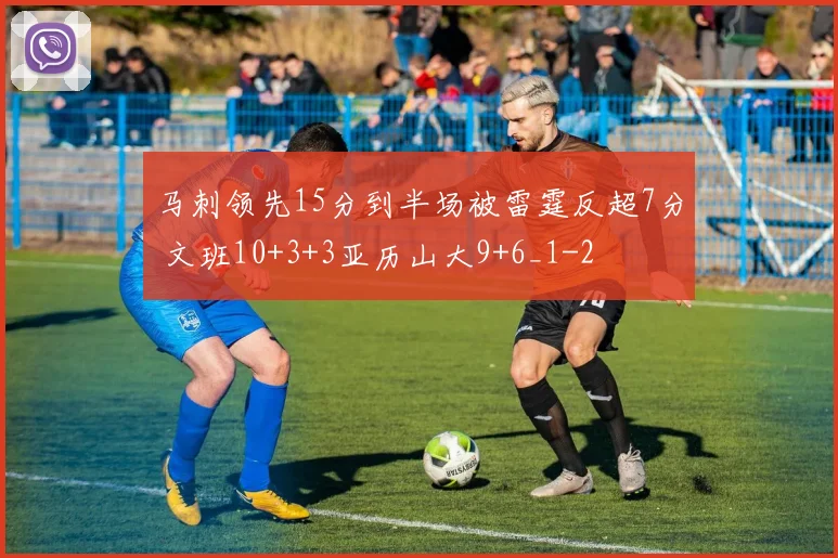 马刺领先15分到半场被雷霆反超7分 文班10+3+3亚历山大9+6_1