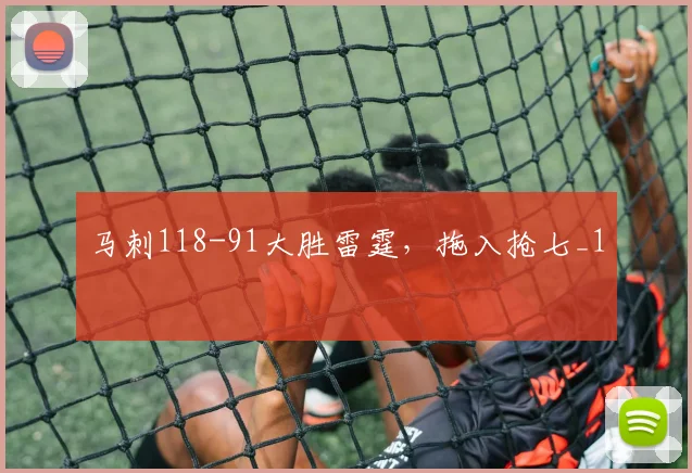 马刺118-91大胜雷霆，拖入抢七_1