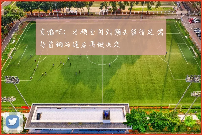 直播吧：方硕合同到期去留待定 需与首钢沟通后再做决定