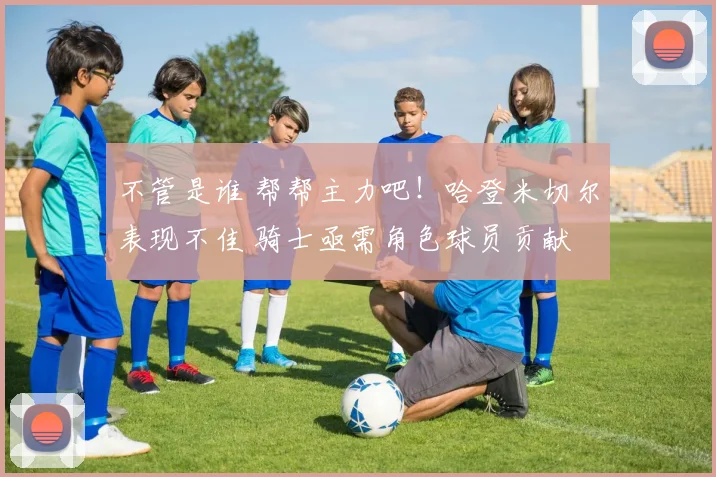 不管是谁 帮帮主力吧！哈登米切尔表现不佳 骑士亟需角色球员贡献