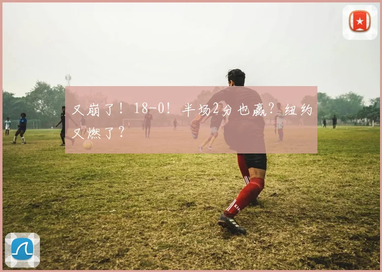 又崩了！18-0！半场2分也赢？纽约又燃了？