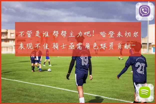 不管是谁 帮帮主力吧！哈登米切尔表现不佳 骑士亟需角色球员贡献