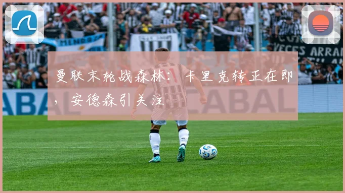曼联末轮战森林：卡里克转正在即，安德森引关注